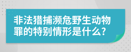 非法猎捕濒危野生动物罪的特别情形是什么?