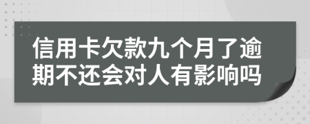 信用卡欠款九个月了逾期不还会对人有影响吗