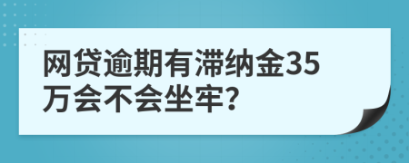 网贷逾期有滞纳金35万会不会坐牢？