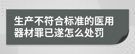 生产不符合标准的医用器材罪已遂怎么处罚