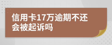信用卡17万逾期不还会被起诉吗