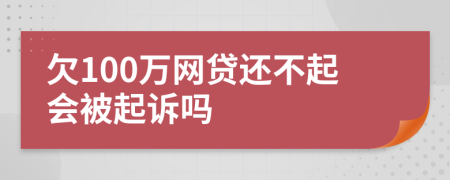 欠100万网贷还不起会被起诉吗