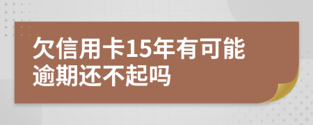 欠信用卡15年有可能逾期还不起吗