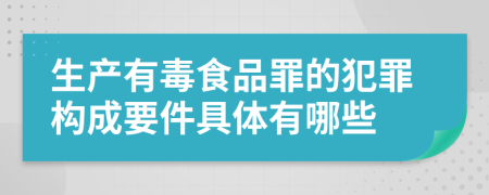 生产有毒食品罪的犯罪构成要件具体有哪些