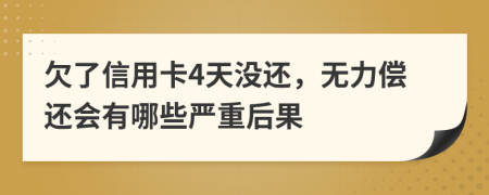 欠了信用卡4天没还，无力偿还会有哪些严重后果