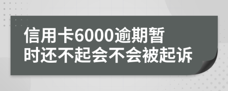 信用卡6000逾期暂时还不起会不会被起诉