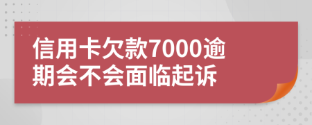 信用卡欠款7000逾期会不会面临起诉
