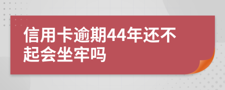 信用卡逾期44年还不起会坐牢吗