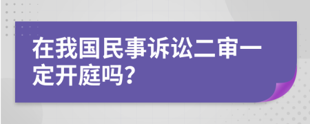 在我国民事诉讼二审一定开庭吗？