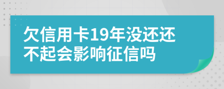 欠信用卡19年没还还不起会影响征信吗