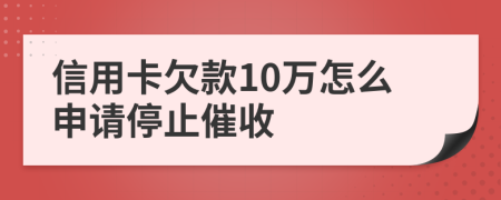 信用卡欠款10万怎么申请停止催收