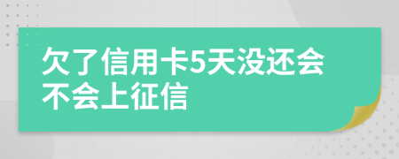 欠了信用卡5天没还会不会上征信