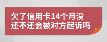 欠了信用卡14个月没还不还会被对方起诉吗