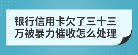 银行信用卡欠了三十三万被暴力催收怎么处理