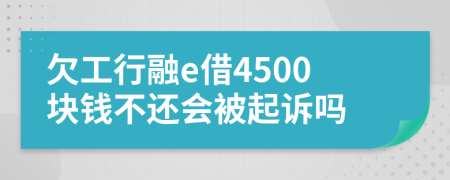 欠工行融e借4500块钱不还会被起诉吗
