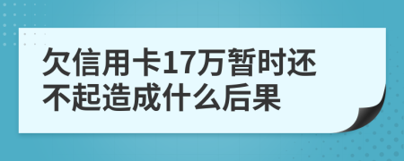 欠信用卡17万暂时还不起造成什么后果