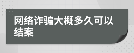 网络诈骗大概多久可以结案