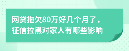 网贷拖欠80万好几个月了，征信拉黑对家人有哪些影响