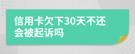 信用卡欠下30天不还会被起诉吗