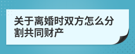 关于离婚时双方怎么分割共同财产