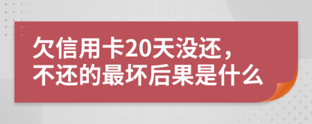欠信用卡20天没还，不还的最坏后果是什么