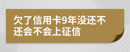 欠了信用卡9年没还不还会不会上征信