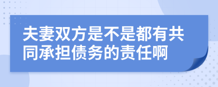 夫妻双方是不是都有共同承担债务的责任啊