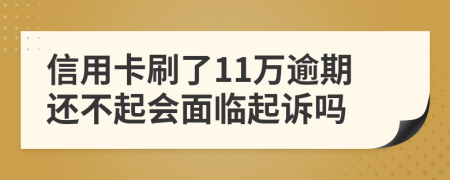 信用卡刷了11万逾期还不起会面临起诉吗