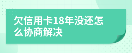 欠信用卡18年没还怎么协商解决
