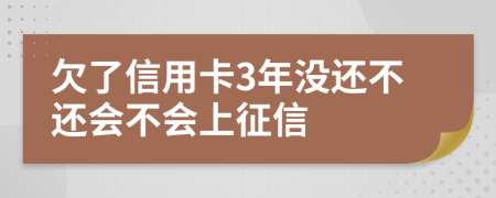 欠了信用卡3年没还不还会不会上征信