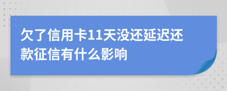 欠了信用卡11天没还延迟还款征信有什么影响