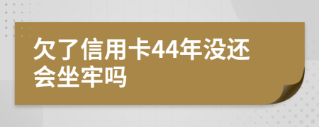 欠了信用卡44年没还会坐牢吗