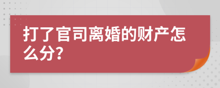 打了官司离婚的财产怎么分？