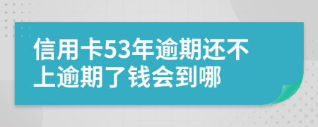 信用卡53年逾期还不上逾期了钱会到哪