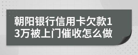 朝阳银行信用卡欠款13万被上门催收怎么做