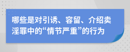 哪些是对引诱、容留、介绍卖淫罪中的“情节严重”的行为