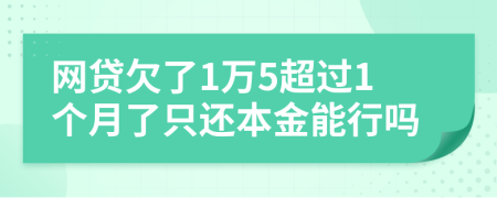 网贷欠了1万5超过1个月了只还本金能行吗