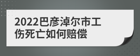 2022巴彦淖尔市工伤死亡如何赔偿