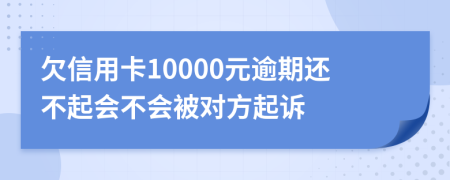 欠信用卡10000元逾期还不起会不会被对方起诉