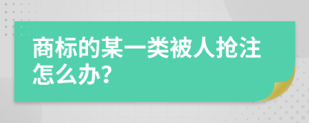 商标的某一类被人抢注怎么办？