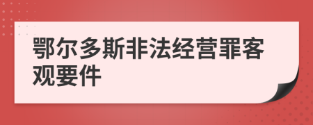 鄂尔多斯非法经营罪客观要件