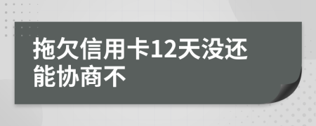 拖欠信用卡12天没还能协商不