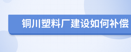 铜川塑料厂建设如何补偿