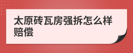 太原砖瓦房强拆怎么样赔偿