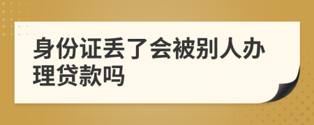 身份证丢了会被别人办理贷款吗