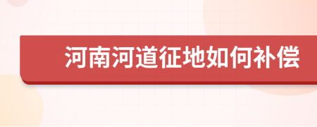 河南河道征地如何补偿