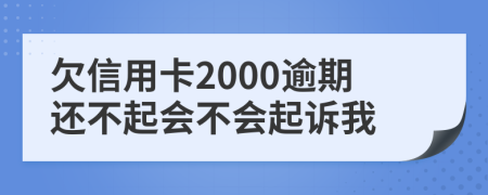 欠信用卡2000逾期还不起会不会起诉我