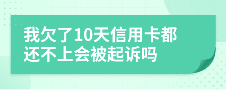 我欠了10天信用卡都还不上会被起诉吗