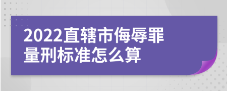 2022直辖市侮辱罪量刑标准怎么算