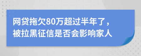 网贷拖欠80万超过半年了，被拉黑征信是否会影响家人